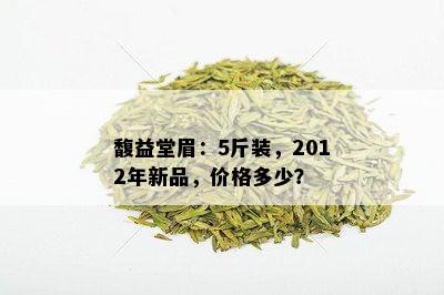 馥益堂眉：5斤装，2012年新品，价格多少？