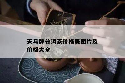 天马牌普洱茶价格表图片及价格大全