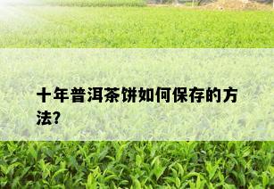 十年普洱茶饼如何保存的方法？