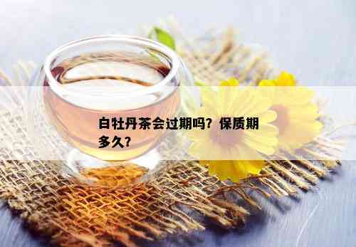 白牡丹茶会过期吗？保质期多久？