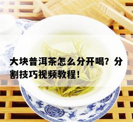 大块普洱茶怎么分开喝？分割技巧视频教程！