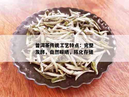 普洱茶传统工艺特点：完整发酵，自然晾晒，陈化存储。