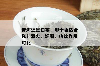 普洱还是白茶：哪个更适合你？清火、好喝、功效作用对比