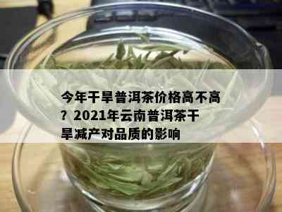 今年干旱普洱茶价格高不高？2021年云南普洱茶干旱减产对品质的影响