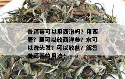 普洱茶可以用西泡吗？用西壶？里可以放西洋参？水可以洗头发？可以放盐？解答普洱茶的用法！