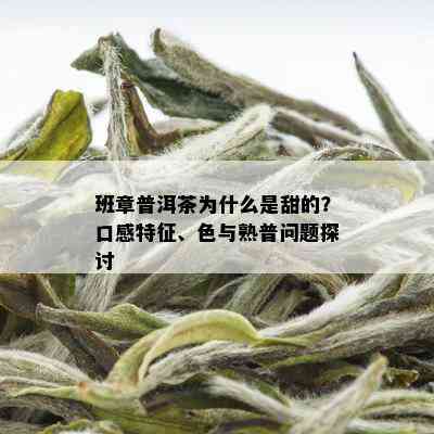 班章普洱茶为什么是甜的？口感特征、色与熟普问题探讨