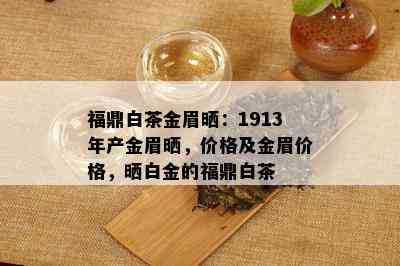 福鼎白茶金眉晒：1913年产金眉晒，价格及金眉价格，晒白金的福鼎白茶