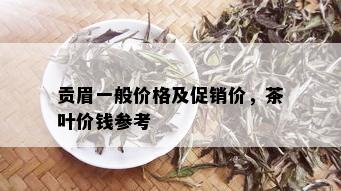 贡眉一般价格及促销价，茶叶价钱参考