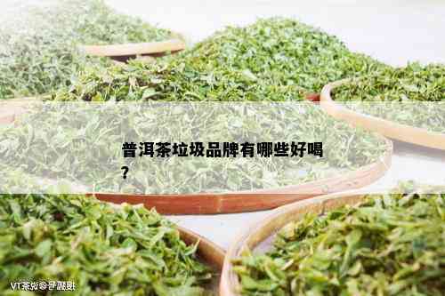 普洱茶垃圾品牌有哪些好喝？