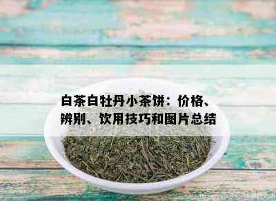 白茶白牡丹小茶饼：价格、辨别、饮用技巧和图片总结