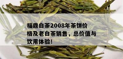 福鼎白茶2008年茶饼价格及老白茶销售，总价值与饮用体验！