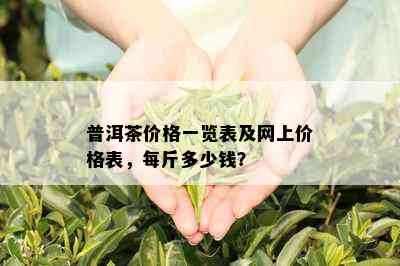 普洱茶价格一览表及网上价格表，每斤多少钱？