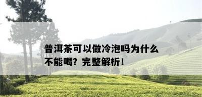 普洱茶可以做冷泡吗为什么不能喝？完整解析！