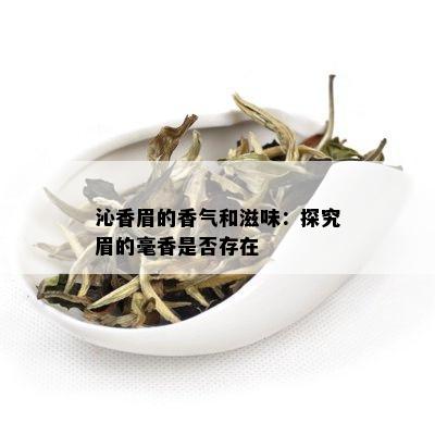 沁香眉的香气和滋味：探究眉的毫香是否存在