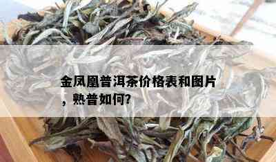 金凤凰普洱茶价格表和图片，熟普如何？