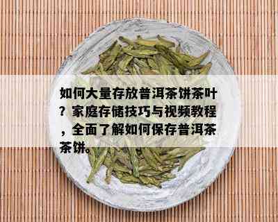 如何大量存放普洱茶饼茶叶？家庭存储技巧与视频教程，全面了解如何保存普洱茶茶饼。