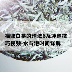 福鼎白茶的泡法6及冲泡技巧视频-水与泡时间详解