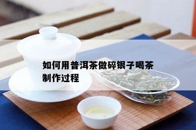 如何用普洱茶做碎银子喝茶制作过程