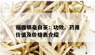 福鼎银毫白茶：功效、用价值及价格表介绍