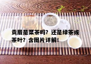 贡眉是菜茶吗？还是绿茶或茶叶？含图片详解！