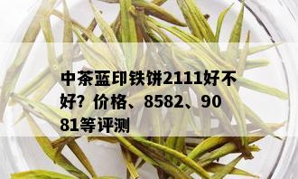 中茶蓝印铁饼2111好不好？价格、8582、9081等评测