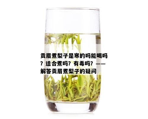 贡眉煮梨子是寒的吗能喝吗？适合煮吗？有吗？——解答贡眉煮梨子的疑问