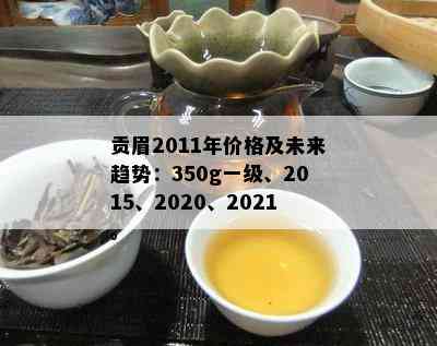 贡眉2011年价格及未来趋势：350g一级、2015、2020、2021。