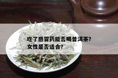 吃了感冒能否喝普洱茶？女性是否适合？