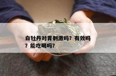 白牡丹对胃 *** 吗？有效吗？能吃喝吗？