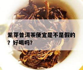 紫芽普洱茶便宜是不是假的？好喝吗？