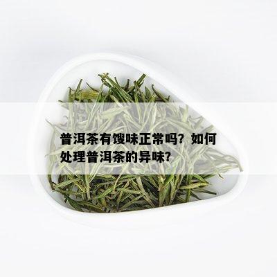 普洱茶有馊味正常吗？如何处理普洱茶的异味？