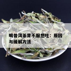 喝普洱茶胃不服想吐：原因与缓解方法