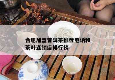 合肥加盟普洱茶推荐电话和茶叶连锁店排行榜