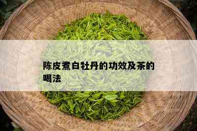 陈皮煮白牡丹的功效及茶的喝法