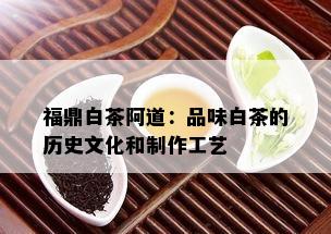 福鼎白茶阿道：品味白茶的历史文化和制作工艺