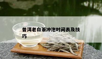 普洱老白茶冲泡时间表及技巧