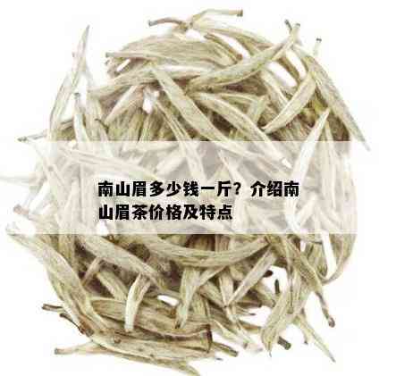 南山眉多少钱一斤？介绍南山眉茶价格及特点