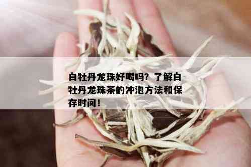 白牡丹龙珠好喝吗？了解白牡丹龙珠茶的冲泡方法和保存时间！