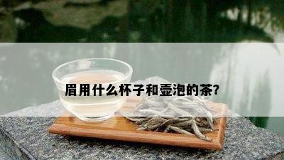 眉用什么杯子和壶泡的茶？