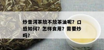 炒普洱茶放不放茶油呢？口感如何？怎样食用？需要炒吗？