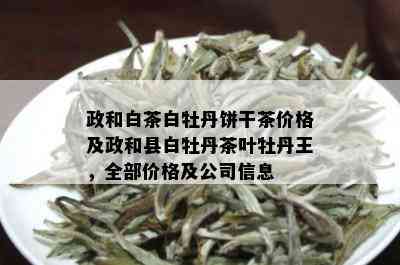 政和白茶白牡丹饼干茶价格及政和县白牡丹茶叶牡丹王，全部价格及公司信息