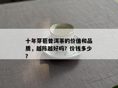 十年芽苞普洱茶的价值和品质，越陈越好吗？价钱多少？