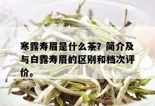 寒露寿眉是什么茶？简介及与白露寿眉的区别和档次评价。