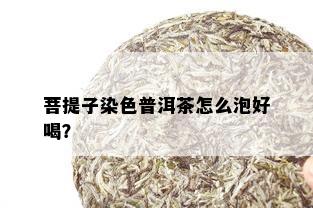 菩提子染色普洱茶怎么泡好喝？