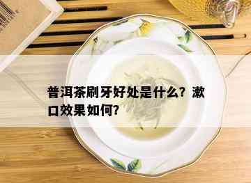 普洱茶刷牙好处是什么？漱口效果如何？