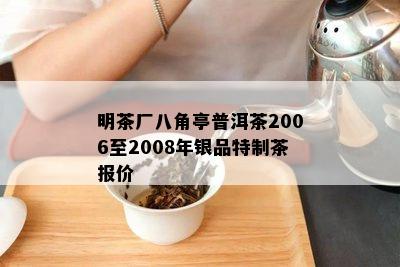 明茶厂八角亭普洱茶2006至2008年银品特制茶报价