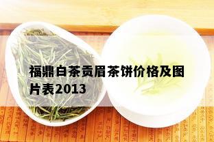 福鼎白茶贡眉茶饼价格及图片表2013