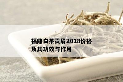 福鼎白茶贡眉2018价格及其功效与作用