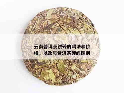 云南普洱茶饼砖的喝法和价格，以及与普洱茶砖的区别