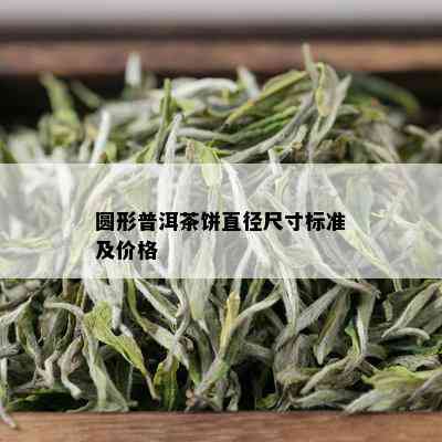 圆形普洱茶饼直径尺寸标准及价格